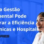 Como a Gestão Documental Pode Melhorar a Eficiência em Clínicas e Hospitais