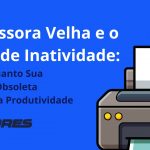Impressora Velha e o Custo de Inatividade: Calcule Quanto Sua Máquina Obsoleta Prejudica a Produtividade